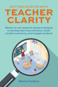 Title: Getting Started with Teacher Clarity: Ready-to-Use Research-Based Strategies to Develop Learning Intentions, Foster Student Autonomy, and Engage Students, Author: Marine Freibrun