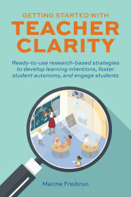 Title: Getting Started with Teacher Clarity: Ready-to-Use Research Based Strategies to Develop Learning Intentions, Foster Student Autonomy, and Engage Students, Author: Marine Freibrun