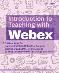 Search and download ebooks for free Introduction to Teaching with Webex: A Practical Guide for Implementing Digital Education Strategies, Creating Engaging Classroom Activities, and Building an Effective Online Learning Environment (English literature) by M. Jane iBook CHM 9781646041510