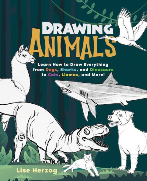 Drawing Animals: Learn How to Draw Everything from Dogs, Sharks, and Dinosaurs Cats, Llamas, More!