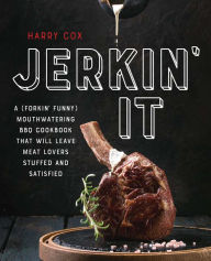 Title: Jerkin' It: A (Forkin' Funny) and Mouthwatering BBQ Cookbook That Will Leave Meat Lovers Stuffed and Satisfied, Author: Harry Cox
