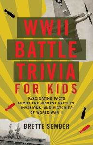 Title: WWII Battle Trivia for Kids: Fascinating Facts about the Biggest Battles, Invasions, and Victories of World War II, Author: Brette Sember
