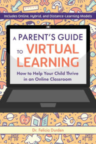 Title: A Parent's Guide to Virtual Learning: How to Help Your Child Thrive in an Online Classroom, Author: Felicia Durden EdD