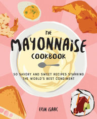 Free book downloads for kindle fire The Mayonnaise Cookbook: 50 Savory and Sweet Recipes Starring the World's Best Condiment  by Erin Isaac in English 9781646041954