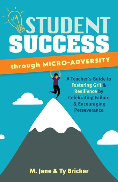 Student Success through Micro-Adversity: A Teacher's Guide to Fostering Grit and Resilience by Celebrating Failure Encouraging Perseverance