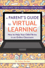 A Parent's Guide to Virtual Learning: How to Help Your Child Thrive in a Online Classroom