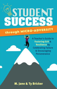 Title: Student Success Through Micro-Adversity: A Teacher's Guide to Fostering Grit and Resilience by Celebrating Failure and Encouraging Perseverance, Author: M. Jane