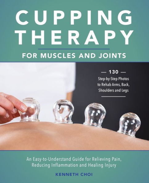 Cupping Therapy for Muscles and Joints: An Easy-to-Understand Guide Relieving Pain, Reducing Inflammation Healing Injury