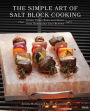 The Simple Art of Salt Block Cooking: Grill, Cure, Bake and Serve with Himalayan Salt Blocks