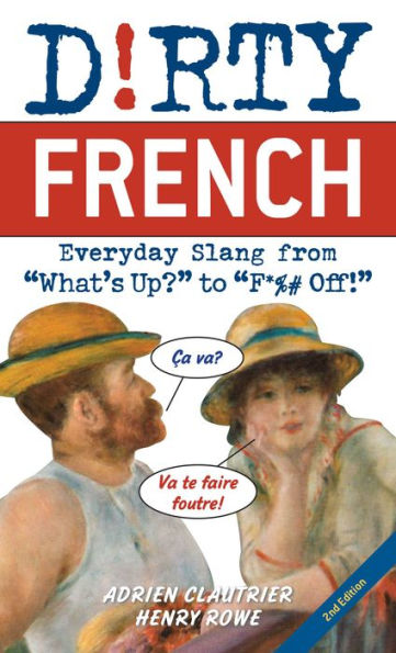 Dirty French: Second Edition: Everyday Slang from "What's Up?" to "F*%# Off!"