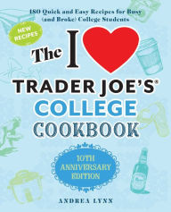 The I Love Trader Joe's College Cookbook: 10th Anniversary Edition: 180 Quick and Easy Recipes for Busy (And Broke) College Students