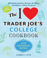Title: The I Love Trader Joe's College Cookbook: 10th Anniversary Edition: 180 Quick and Easy Recipes for Busy (And Broke) College Students, Author: Andrea Lynn