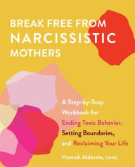 Title: Break Free from Narcissistic Mothers: A Step-by-Step Workbook for Ending Toxic Behavior, Setting Boundaries, and Reclaiming Your Life, Author: Hannah Alderete