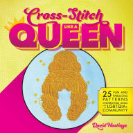 Title: Cross-Stitch Like a Queen: 25 Fun and Fabulous Patterns Celebrating Drag and the LGBTQIA+ Community, Author: David Hastings