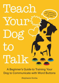 Title: Teach Your Dog to Talk: A Beginner's Guide to Training Your Dog to Communicate with Word Buttons, Author: Stephanie Rocha