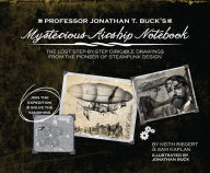 Title: Professor Jonathan T. Buck's Mysterious Airship Notebook: The Lost Step-by-Step Schematic Drawings from the Pioneer of Steampunk Design, Author: Sam  Kaplan