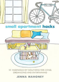 Title: Small Apartment Hacks: 101 Ingenious DIY Solutions for Living, Organizing, and Entertaining, Author: Jenna Mahoney