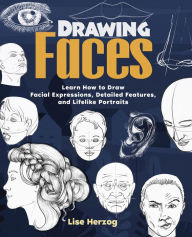 Title: Drawing Faces: Learn How to Draw Facial Expressions, Detailed Features, and Lifelike Portraits, Author: Lise Herzog