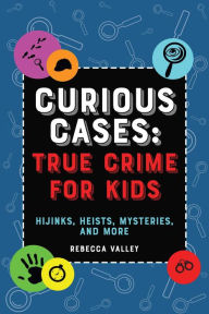 Download ebooks for ipod nano Curious Cases: True Crime for Kids: Hijinks, Heists, Mysteries, and More 9781646043491 by Rebecca Valley PDF