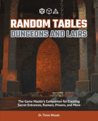 Title: Random Tables: Dungeons and Lairs: The Game Master's Companion for Creating Secret Entrances, Rumors, Prisons, and More, Author: Dr. Timm Woods