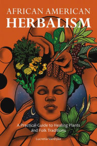 eBook Box: African American Herbalism: A Practical Guide to Healing Plants and Folk Traditions by Lucretia VanDyke, Lucretia VanDyke 9781646043521