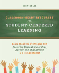 Title: Classroom-Ready Resources for Student-Centered Learning: Basic Teaching Strategies for Fostering Student Ownership, Agency, and Engagement in K-6 Classrooms, Author: Erin Ellis