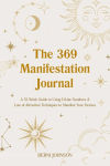 Alternative view 1 of The 369 Manifestation Journal: A 52-Week Guide to Using Divine Numbers and Law of Attraction Techniques to Manifest Your Desires