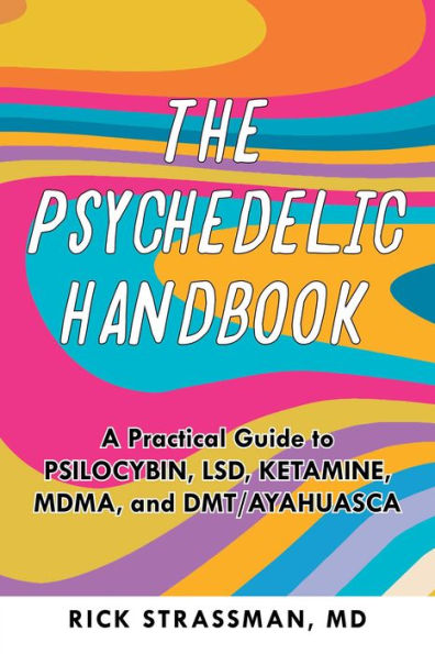 The Psychedelic Handbook: A Practical Guide to Psilocybin, LSD, Ketamine, MDMA, and DMT/Ayahuasca