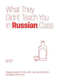 Title: What They Didn't Teach You in Russian Class: Slang Phrases for the Cafe, Club, Bar, Bedroom, Ball Game and More, Author: Erin Coyne