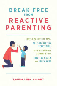 Downloading google ebooks ipad Break Free from Reactive Parenting: Gentle-Parenting Tips, Self-Regulation Strategies, and Kid-Friendly Activities for Creating a Calm and Happy Home 9781646044047 by Laura Linn Knight, Laura Linn Knight PDF PDB ePub