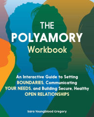 The Polyamory Workbook: An Interactive Guide to Setting Boundaries, Communicating Your Needs, and Building Secure, Healthy Open Relationships