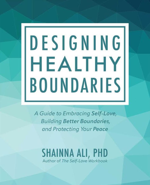 Designing Healthy Boundaries: A Guide to Embracing Self-Love, Building Better Boundaries, and Protecting Your Peace