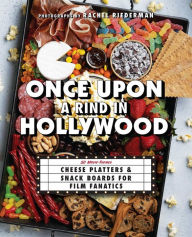 Title: Once Upon a Rind in Hollywood: 50 Movie-Themed Cheese Platters and Snack Boards for Film Fanatics, Author: Rachel Riederman