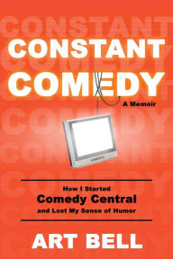 Title: Constant Comedy: How I Started Comedy Central and Lost My Sense of Humor, Author: Art Bell