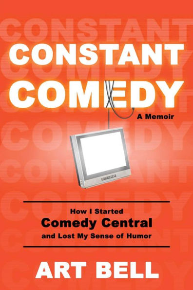 Constant Comedy: How I Started Comedy Central and Lost My Sense of Humor