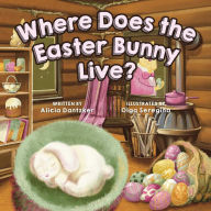 Title: Where Does the Easter Bunny Live?, Author: Alicia Dantzker