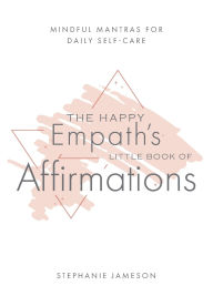 Title: The Happy Empath's Little Book of Affirmations: Mindful Mantras for Daily Self-Care, Author: Stephanie Jameson