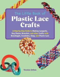 Title: The Little Book of Plastic Lace Crafts: A Step-by-Step Guide to Making Lanyards, Key Chains, Bracelets, and Other Crafts with Boondoggle, Scoubidou, Gimp, and Plastic Lace, Author: Yonatan Setbon