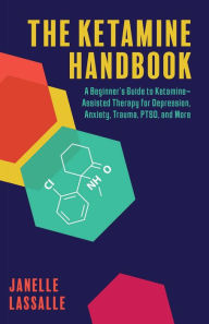 Title: The Ketamine Handbook: A Beginner's Guide to Ketamine-Assisted Therapy for Depression, Anxiety, Trauma, PTSD, and More, Author: Janelle Lassalle