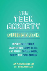 Title: The Teen Anxiety Guidebook: Improve Self-Esteem, Discover New Coping Skills, and Relieve Social Anxiety, Worry, and Panic Attacks, Author: Jon Patrick Hatcher