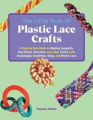 Title: The Little Book of Plastic Lace Crafts: A Step-by-Step Guide to Making Lanyards, Key Chains, Bracelets, and other Crafts with Boondoggle, Scoubidou, Gimp, and Plastic Lace, Author: Yonatan Setbon