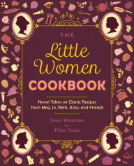 Title: The Little Women Cookbook: Novel Takes on Classic Recipes from Meg, Jo, Beth, Amy and Friends, Author: Jenne Bergstrom