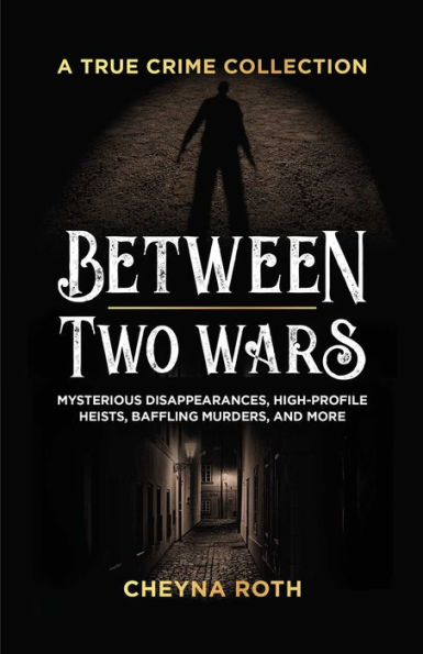 Between Two Wars: A True Crime Collection: Mysterious Disappearances, High-Profile Heists, Baffling Murders, and More (Includes Cases Like H. Holmes, the Assassination of President James Garfield, Kansas City Massacre, More)