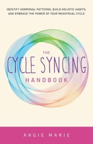 Title: The Cycle Syncing Handbook: Identify Hormonal Patterns, Build Holistic Habits, and Embrace the Power of Your Menstrual Cycle, Author: Angie Marie