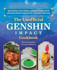 Title: The Unofficial Genshin Impact Cookbook: Boost Attacks, Increase Defense, and Restore Your Health with 60 Adventurous Recipes from the Fan-Favorite Video Game, Author: Kierra Sondereker