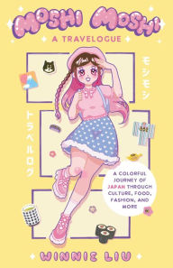 Title: Moshi Moshi: A Travelogue: A Colorful Journey of Japan through Culture, Food, Fashion, and More, Author: Winnie Liu