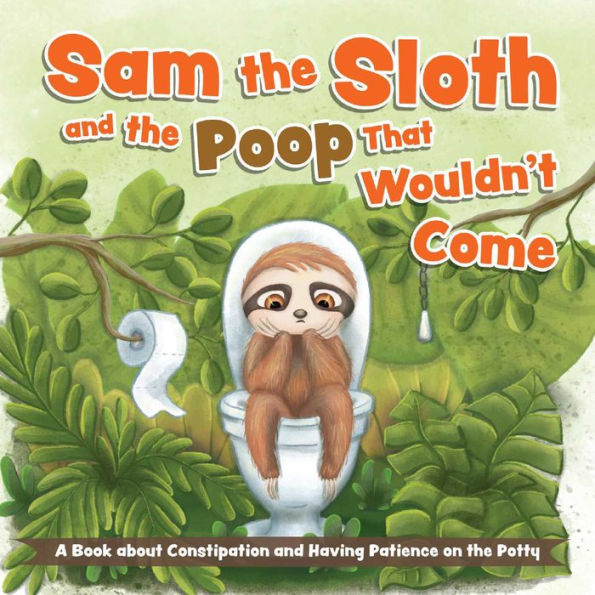 Sam the Sloth and Poop that Wouldn't Come: A Book about Constipation Having Patience on Potty