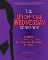 Title: The Unofficial Wednesday Cookbook: Recipes Inspired by the Deliciously Macabre TV Show, Author: Iphigenia Jones