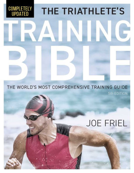 The Triathlete's Training Bible: World's Most Comprehensive Guide, 5th Edition
