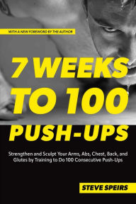 Title: 7 Weeks to 100 Push-Ups: Strengthen and Sculpt Your Arms, Abs, Chest, Back and Glutes by Training to Do 100 Consecutive Push-Ups, Author: Steve Speirs